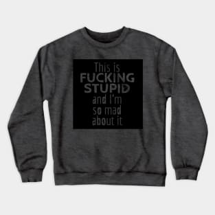 This is F*CKING STUPID and I'm so Mad About It Crewneck Sweatshirt